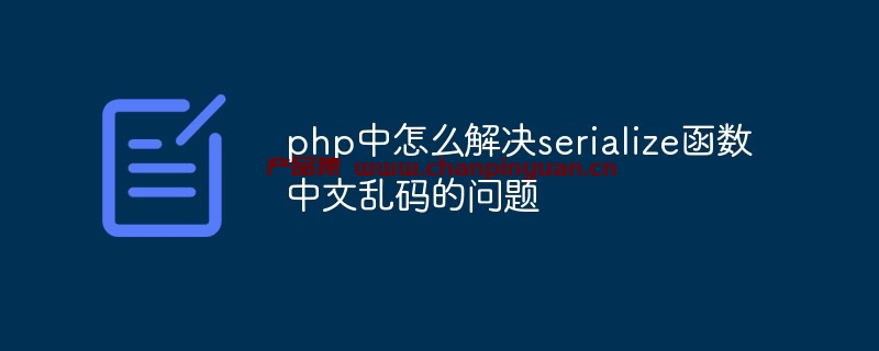 PHP中怎么解决serialize函数中文乱码的问题